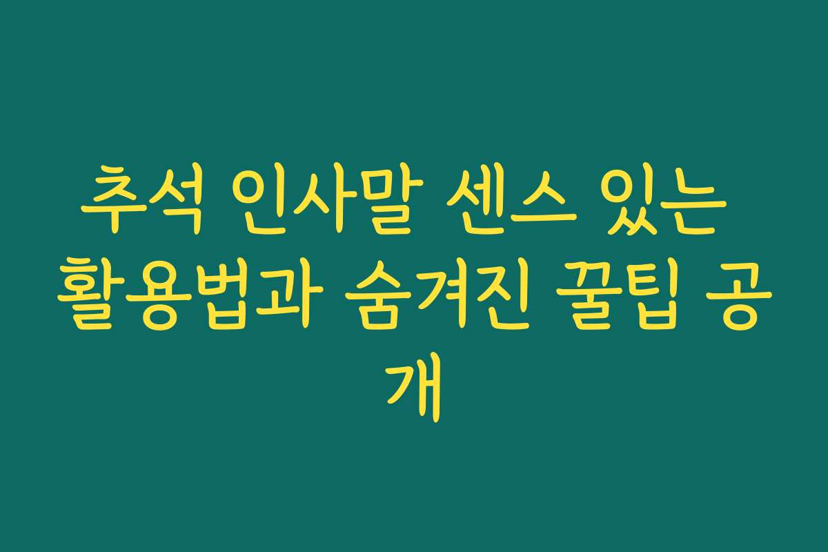 추석 인사말 센스 있는 활용법과 숨겨진 꿀팁 공개