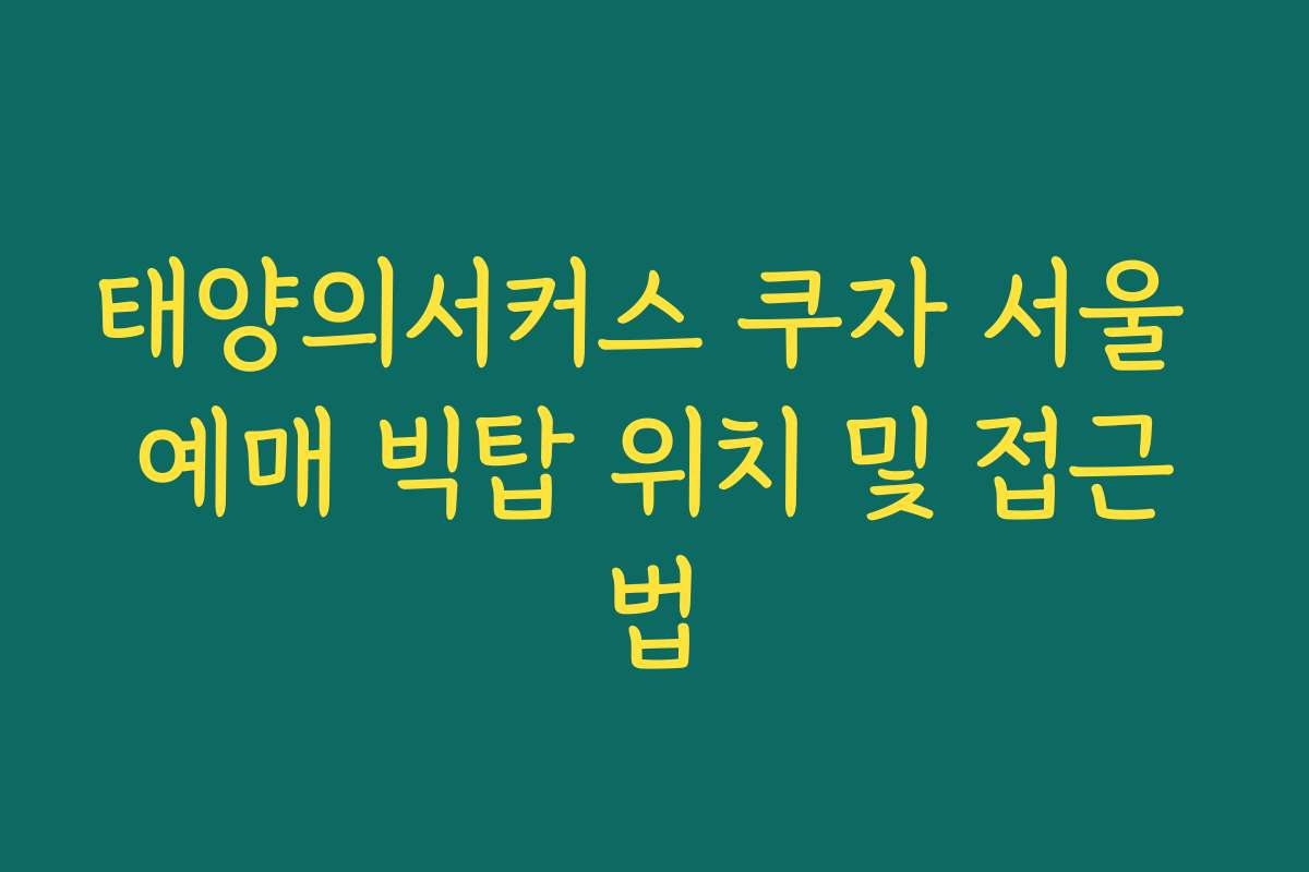 태양의서커스 쿠자 서울 예매 빅탑 위치 및 접근법