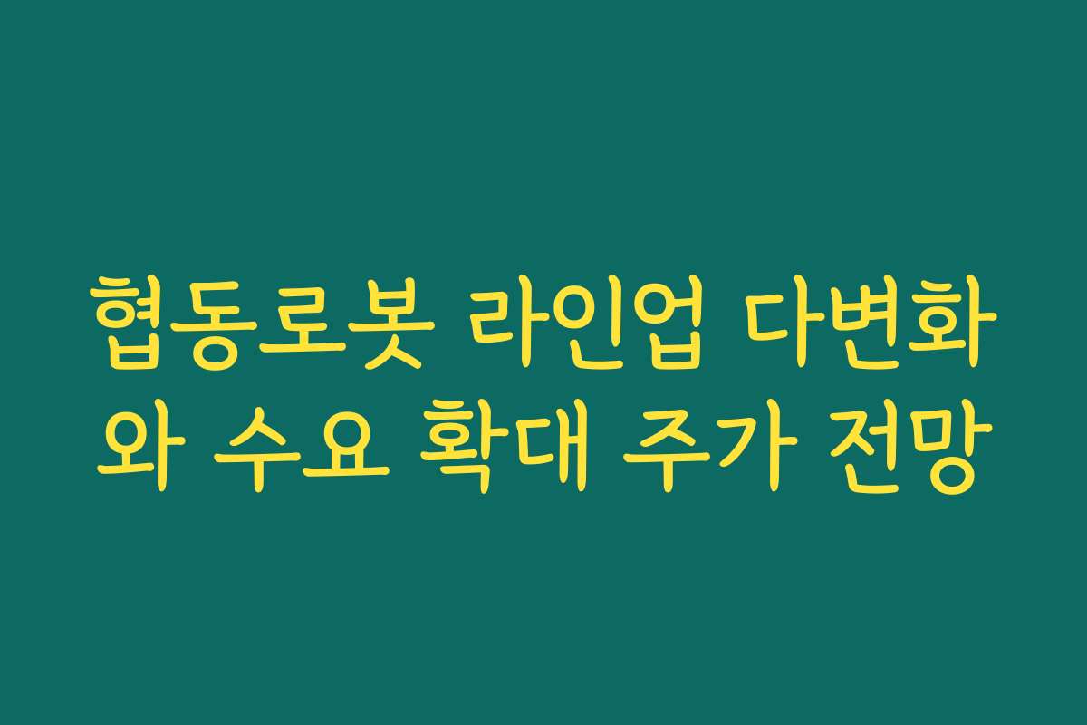 협동로봇 라인업 다변화와 수요 확대 주가 전망 협동로봇 라인업 다변화와 수요 확대 주가 전망
