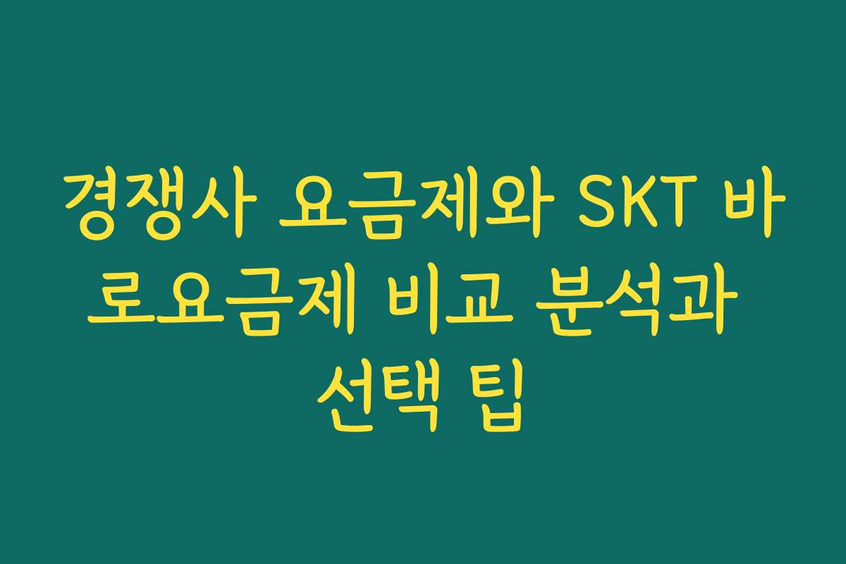 경쟁사 요금제와 SKT 바로요금제 비교 분석과 선택 팁