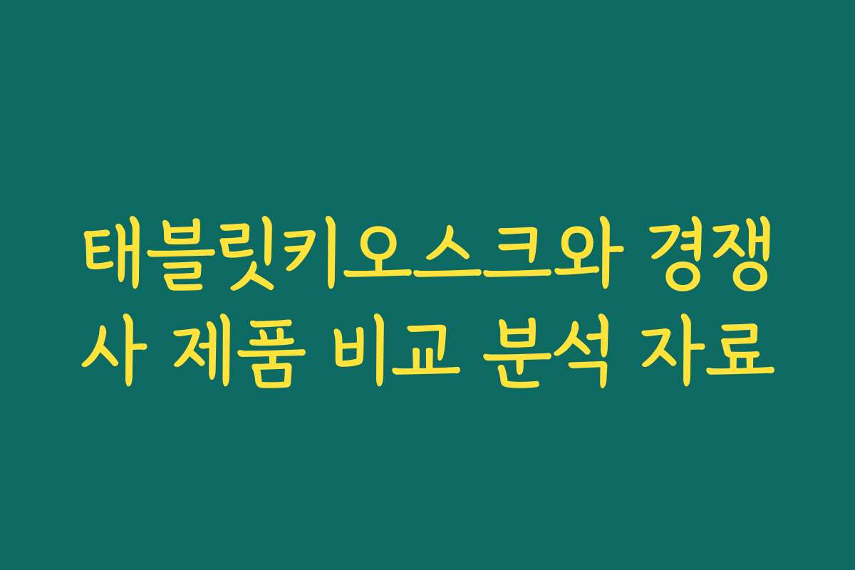 태블릿키오스크와 경쟁사 제품 비교 분석 자료