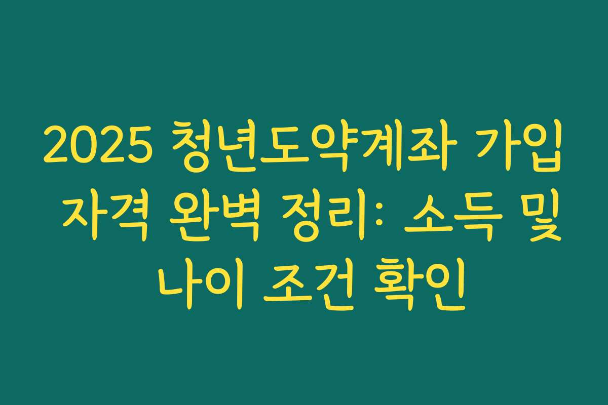 2025 청년도약계좌 가입 자격 완벽 정리: 소득 및 나이 조건 확인 2025 청년도약계좌 가입 자격 완벽 정리: 소득 및 나이 조건 확인