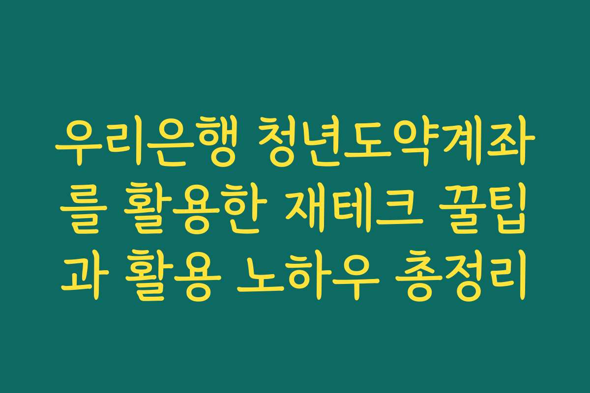 우리은행 청년도약계좌를 활용한 재테크 꿀팁과 활용 노하우 총정리 우리은행 청년도약계좌를 활용한 재테크 꿀팁과 활용 노하우 총정리