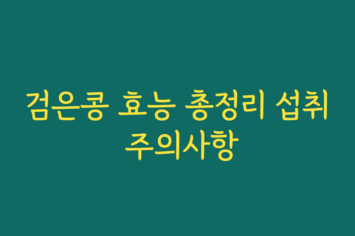 검은콩 효능 총정리 섭취 주의사항 검은콩 효능 총정리 섭취 주의사항