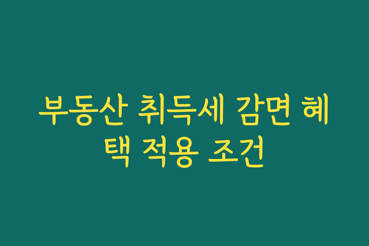 부동산 취득세 감면 혜택 적용 조건