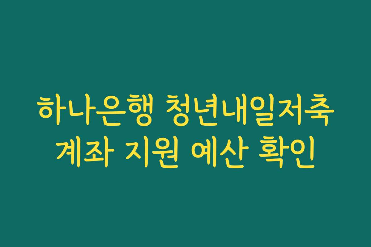 하나은행 청년내일저축계좌 지원 예산 확인