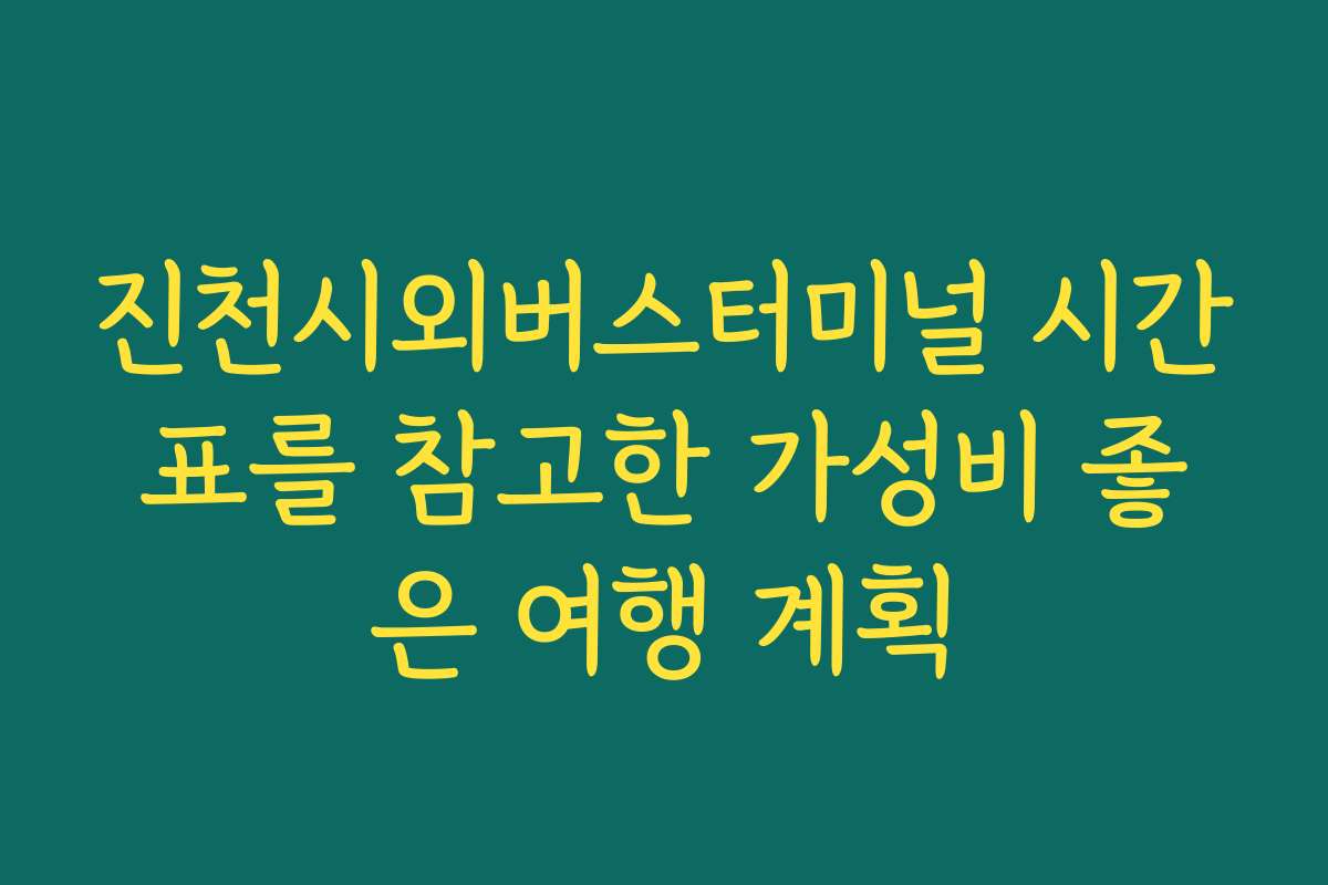 진천시외버스터미널 시간표를 참고한 가성비 좋은 여행 계획