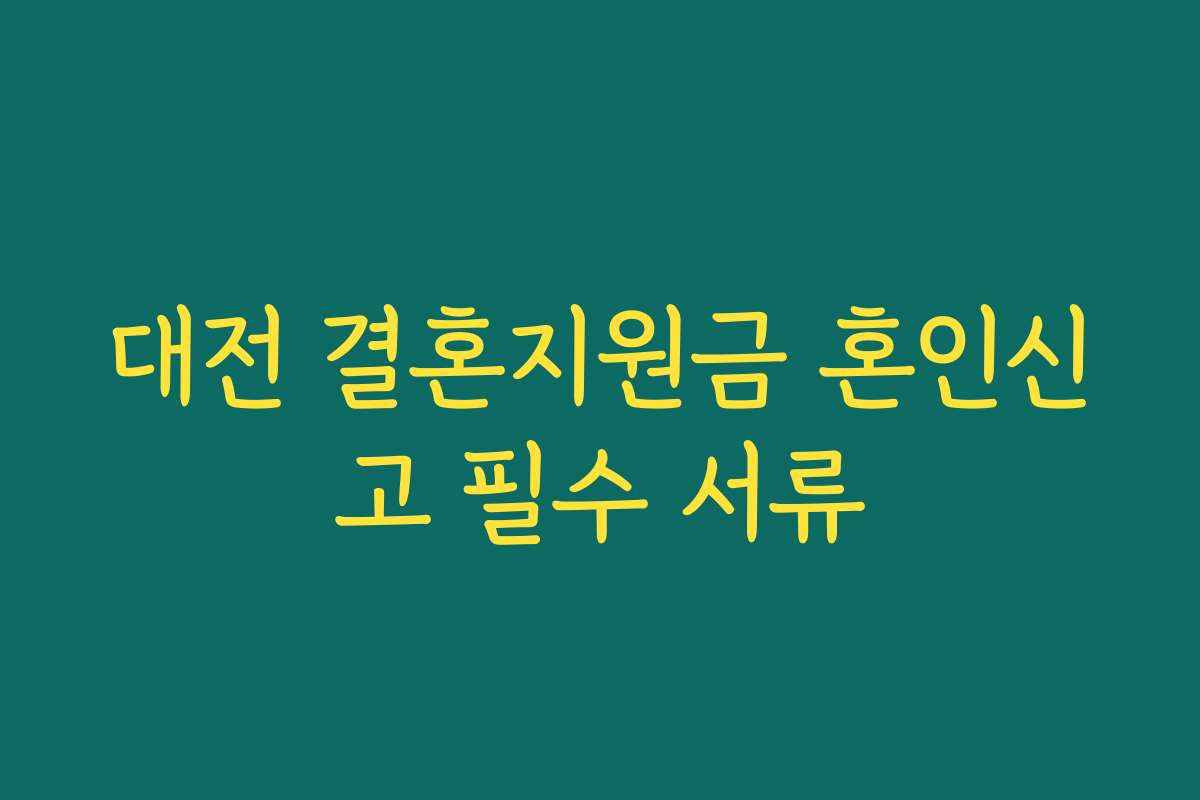 대전 결혼지원금 혼인신고 필수 서류 대전 결혼지원금 혼인신고 필수 서류