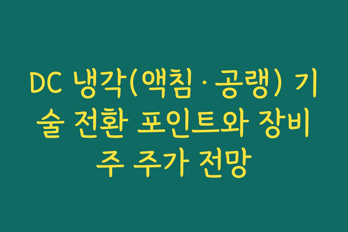 DC 냉각(액침·공랭) 기술 전환 포인트와 장비주 주가 전망 DC 냉각(액침·공랭) 기술 전환 포인트와 장비주 주가 전망