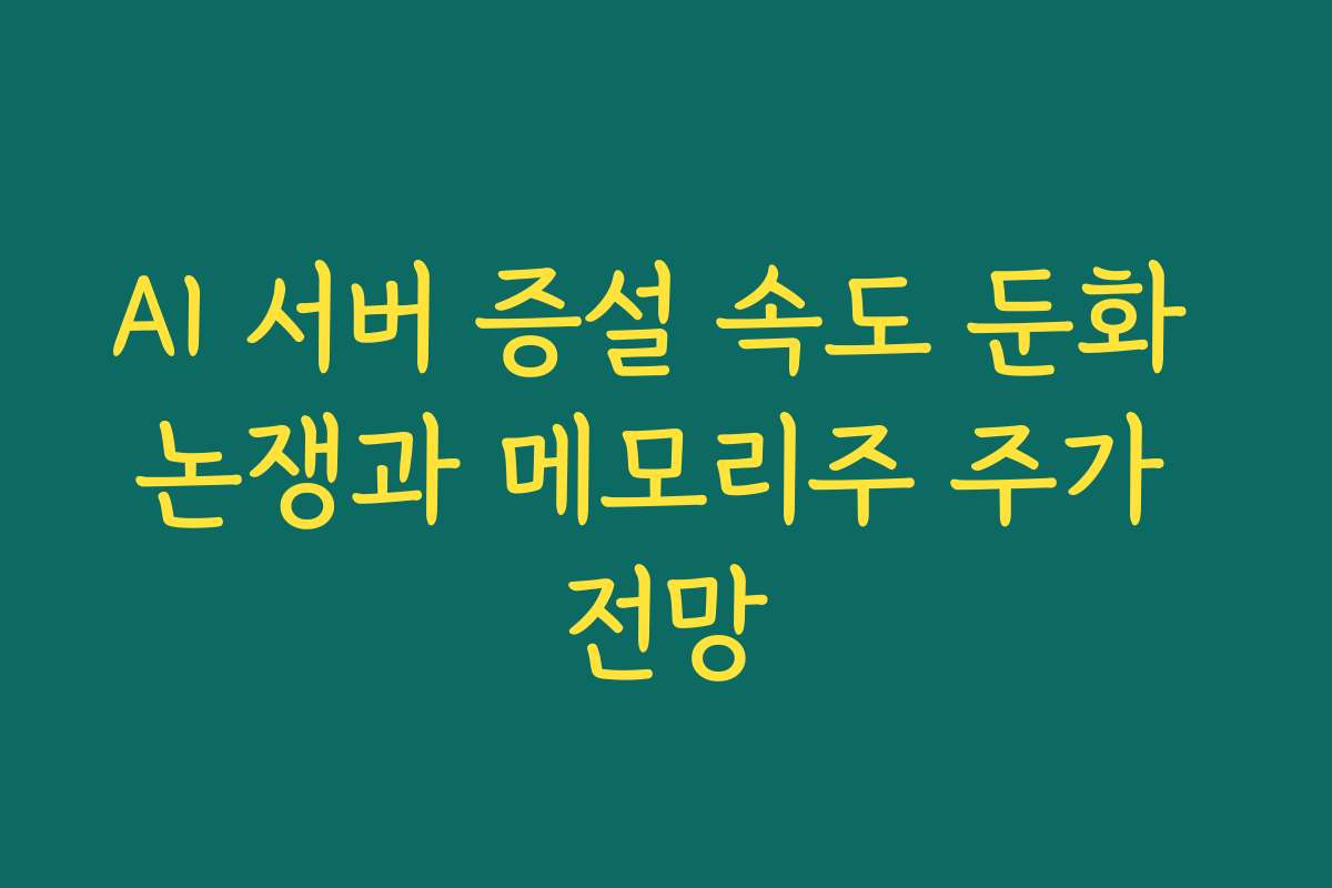 AI 서버 증설 속도 둔화 논쟁과 메모리주 주가 전망 AI 서버 증설 속도 둔화 논쟁과 메모리주 주가 전망
