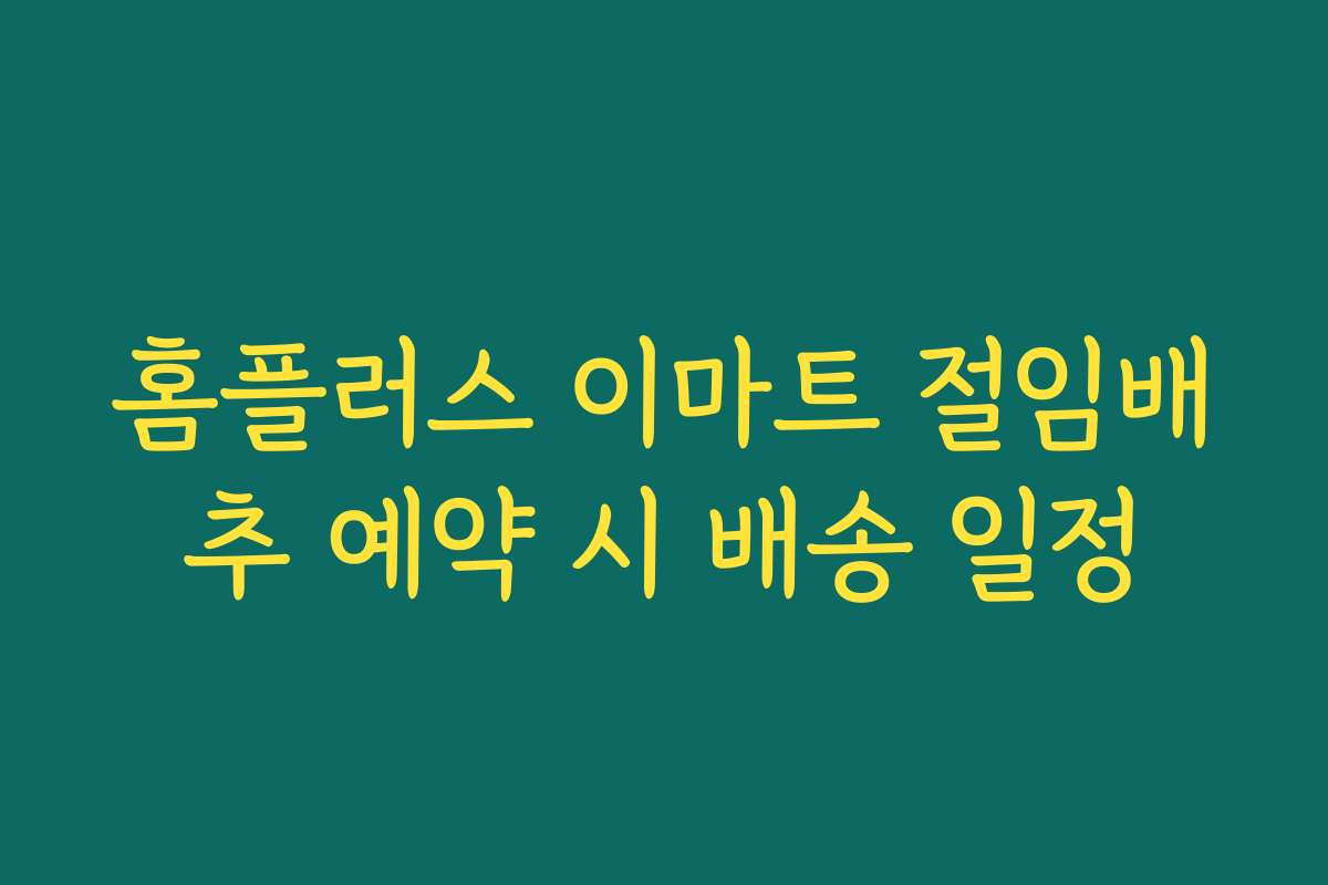 홈플러스 이마트 절임배추 예약 시 배송 일정