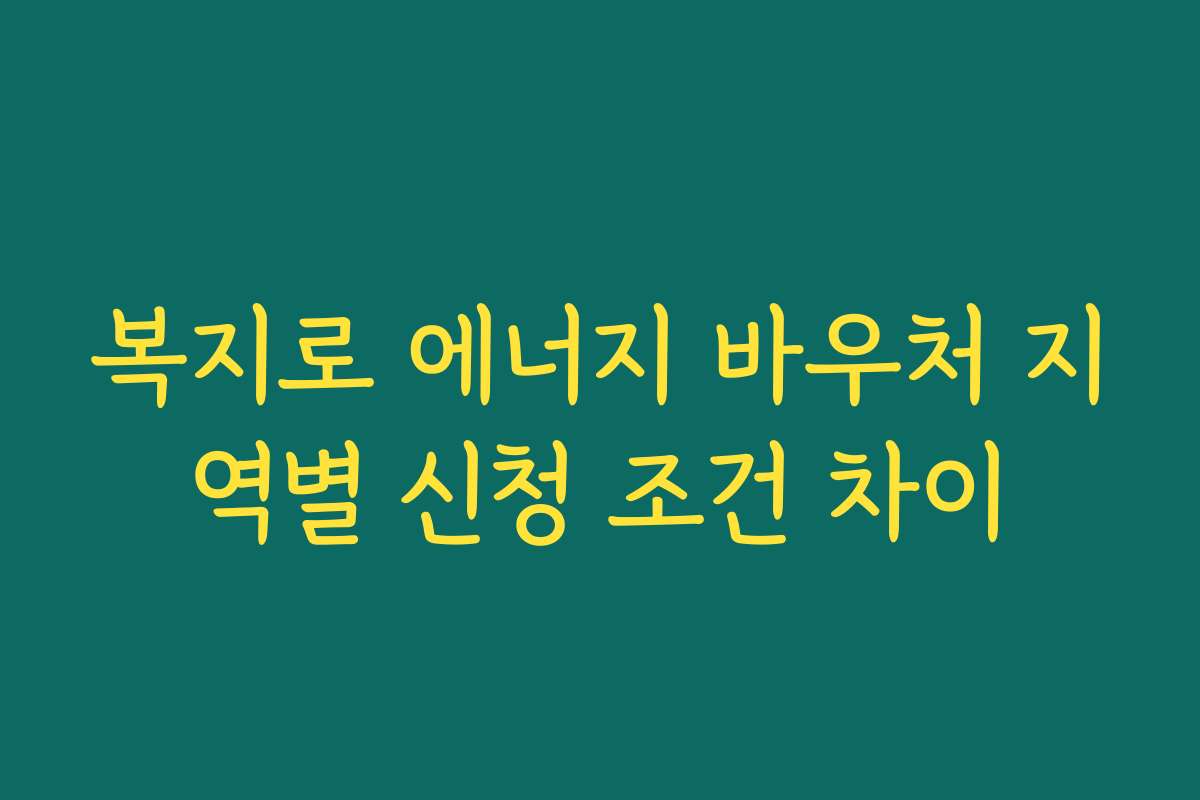 복지로 에너지 바우처 지역별 신청 조건 차이