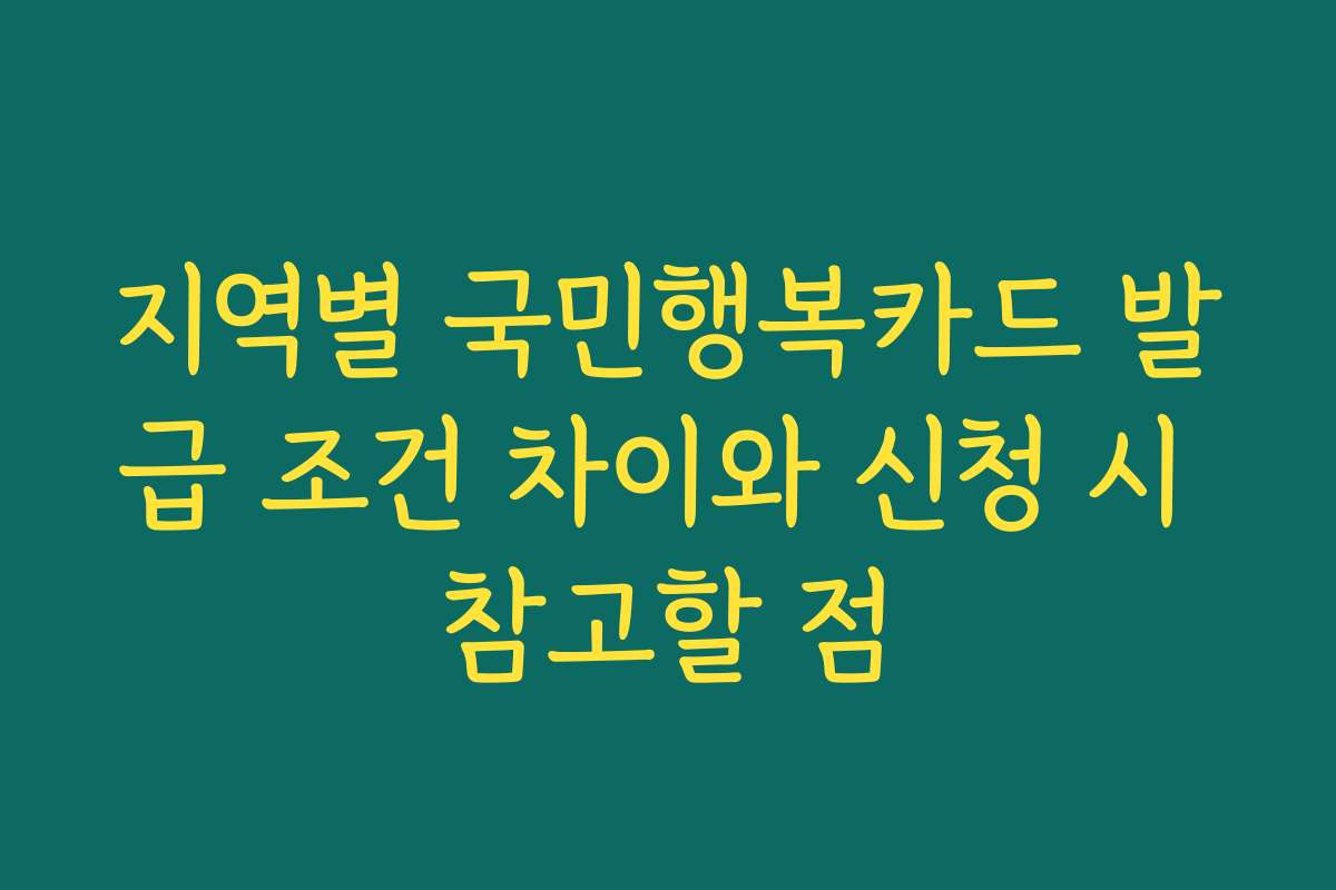 지역별 국민행복카드 발급 조건 차이와 신청 시 참고할 점
