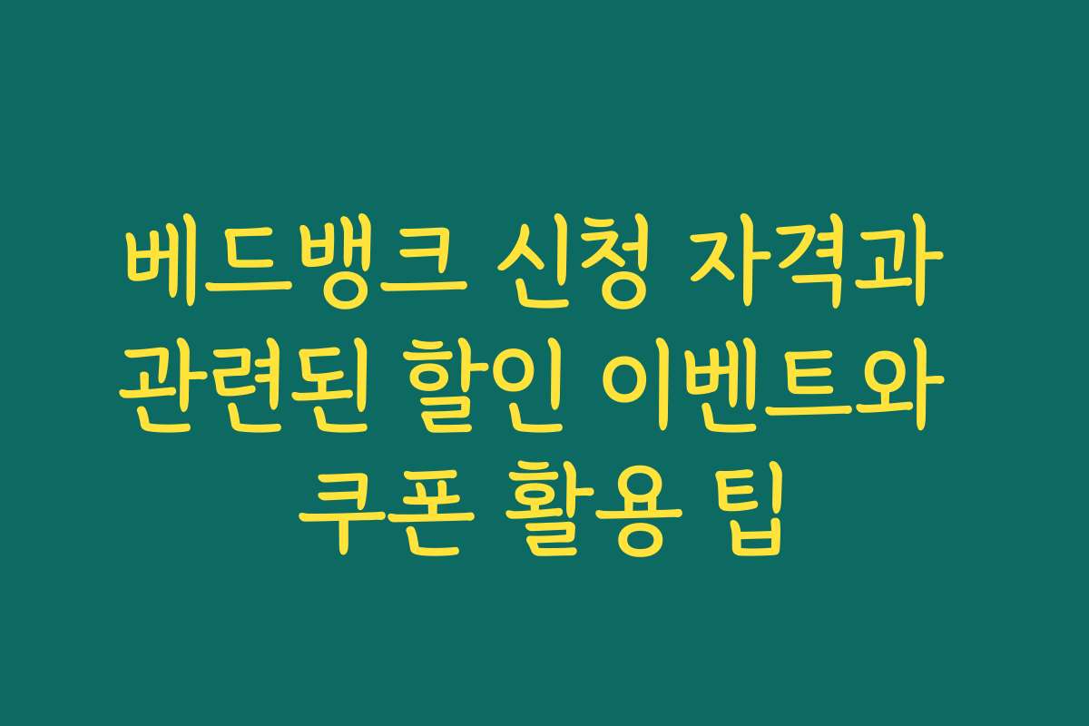 베드뱅크 신청 자격과 관련된 할인 이벤트와 쿠폰 활용 팁
