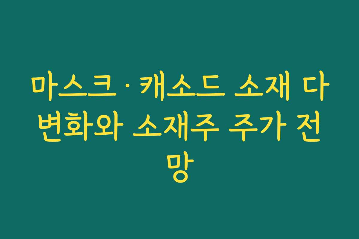마스크·캐소드 소재 다변화와 소재주 주가 전망 마스크·캐소드 소재 다변화와 소재주 주가 전망