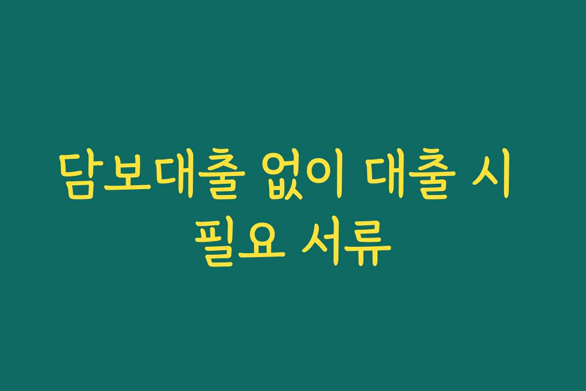 담보대출 없이 대출 시 필요 서류