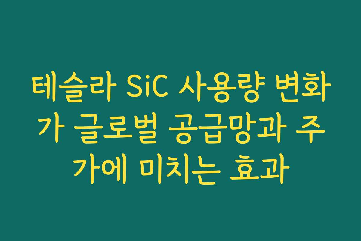 테슬라 SiC 사용량 변화가 글로벌 공급망과 주가에 미치는 효과 테슬라 SiC 사용량 변화가 글로벌 공급망과 주가에 미치는 효과