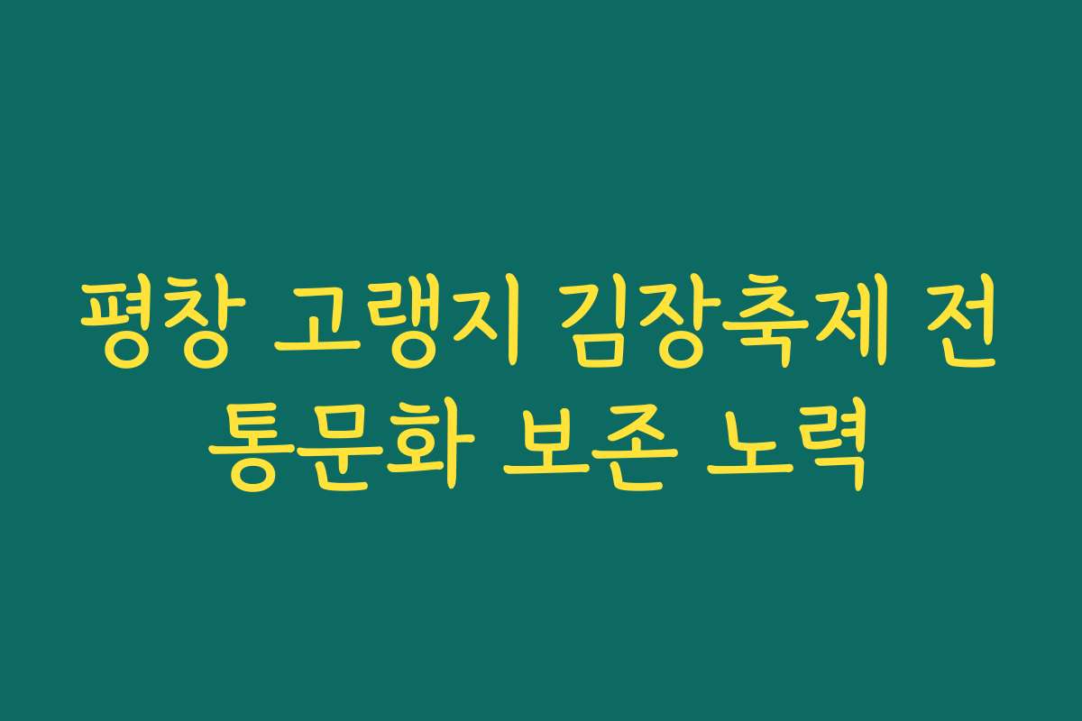 평창 고랭지 김장축제 전통문화 보존 노력 평창 고랭지 김장축제 전통문화 보존 노력