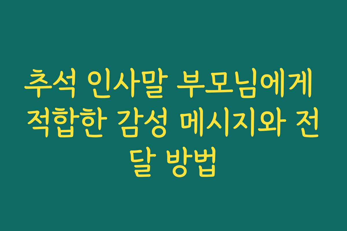 추석 인사말 부모님에게 적합한 감성 메시지와 전달 방법