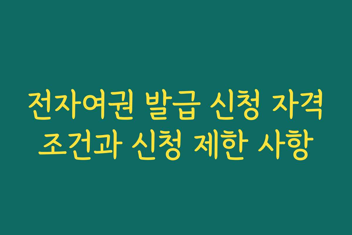 전자여권 발급 신청 자격조건과 신청 제한 사항