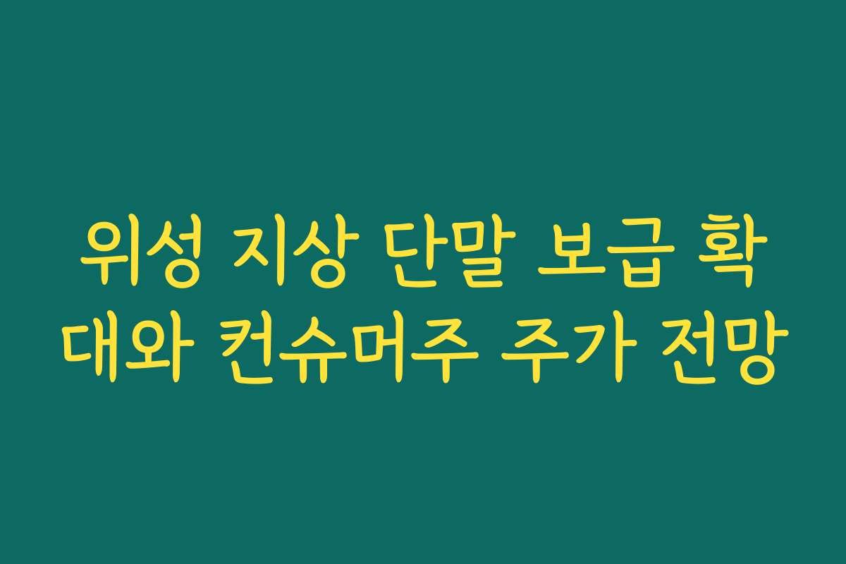 위성 지상 단말 보급 확대와 컨슈머주 주가 전망 위성 지상 단말 보급 확대와 컨슈머주 주가 전망