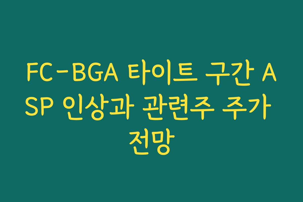FC-BGA 타이트 구간 ASP 인상과 관련주 주가 전망 FC-BGA 타이트 구간 ASP 인상과 관련주 주가 전망