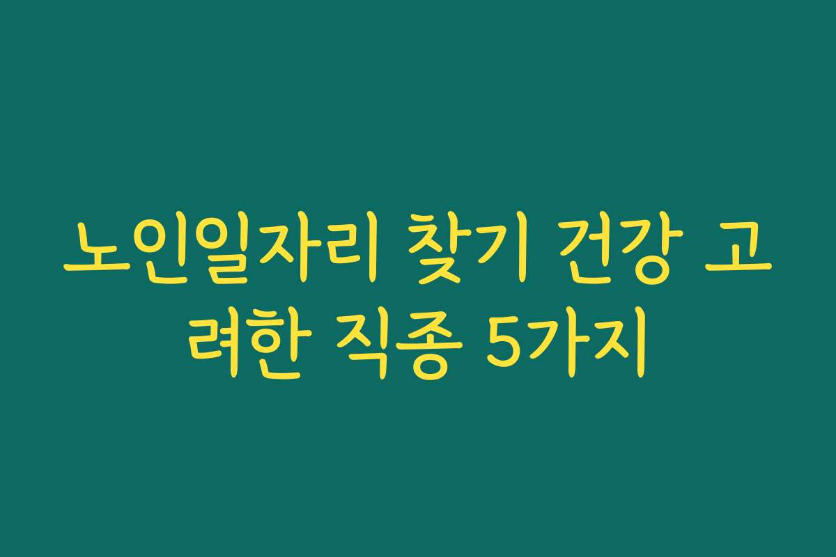 노인일자리 찾기 건강 고려한 직종 5가지 노인일자리 찾기 건강 고려한 직종 5가지