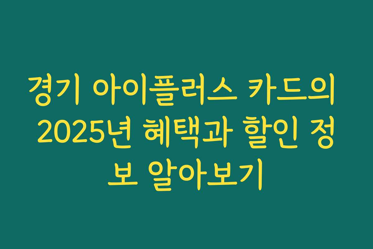 경기 아이플러스 카드의 2025년 혜택과 할인 정보 알아보기