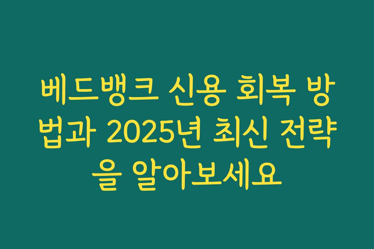 베드뱅크 신용 회복 방법과 2025년 최신 전략을 알아보세요