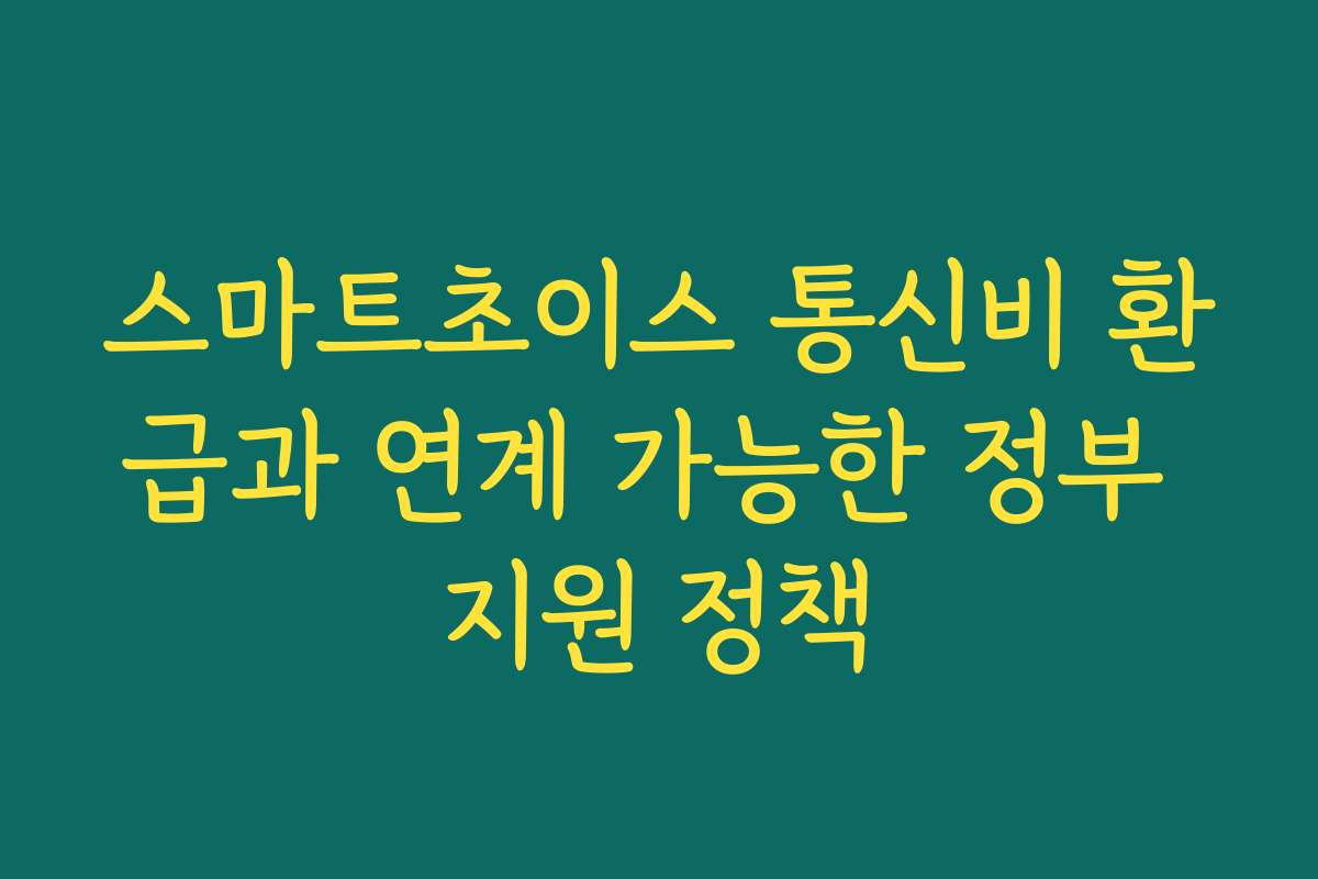 스마트초이스 통신비 환급과 연계 가능한 정부 지원 정책