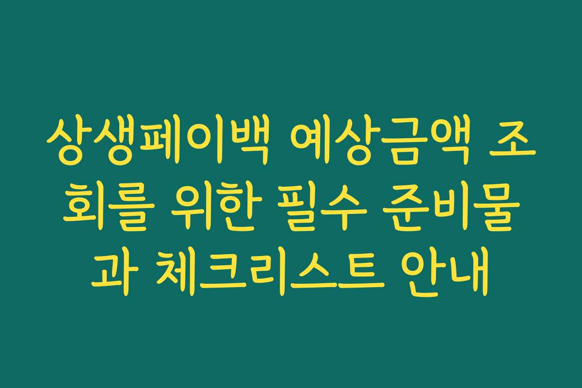 상생페이백 예상금액 조회를 위한 필수 준비물과 체크리스트 안내 상생페이백 예상금액 조회를 위한 필수 준비물과 체크리스트 안내