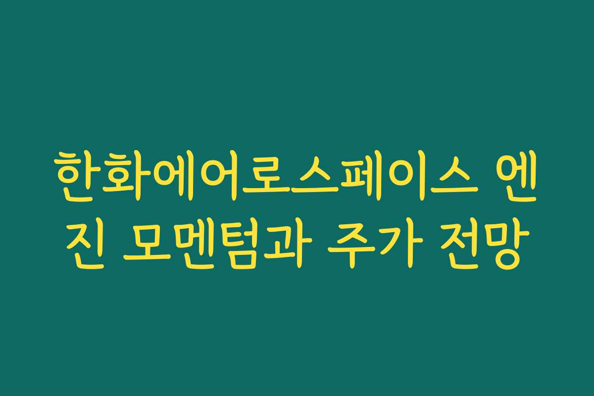 한화에어로스페이스 엔진 모멘텀과 주가 전망 한화에어로스페이스 엔진 모멘텀과 주가 전망