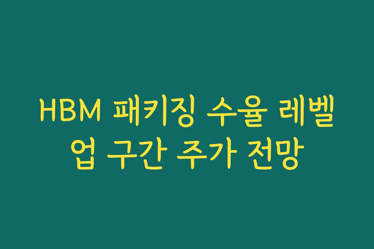 HBM 패키징 수율 레벨업 구간 주가 전망 HBM 패키징 수율 레벨업 구간 주가 전망