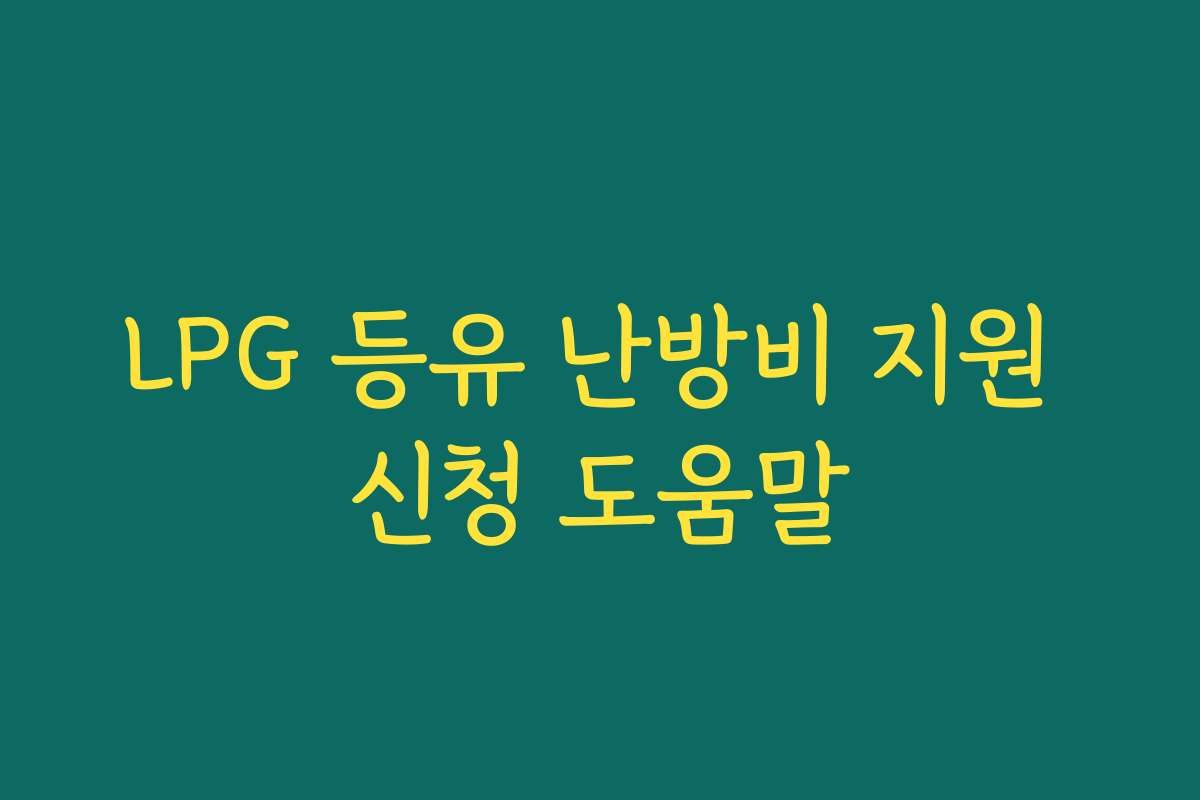 LPG 등유 난방비 지원 신청 도움말 LPG 등유 난방비 지원 신청 도움말