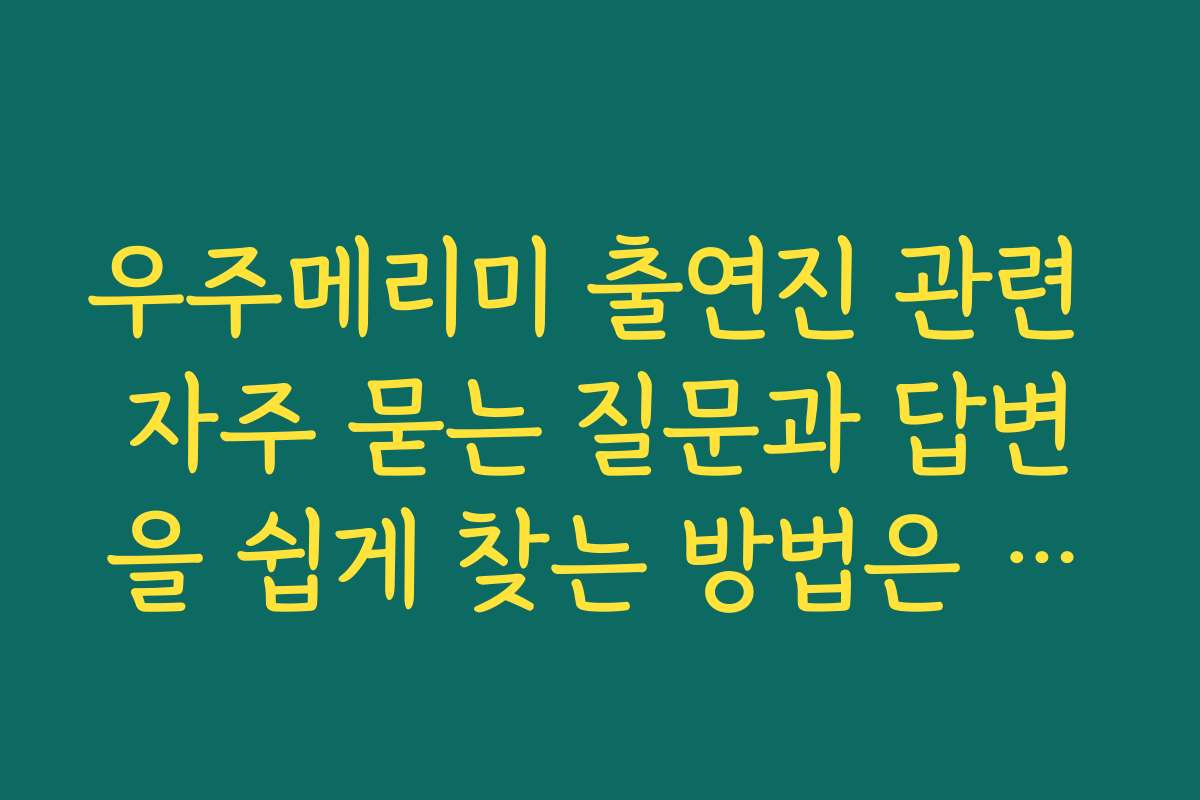 우주메리미 출연진 관련 자주 묻는 질문과 답변을 쉽게 찾는 방법은 무엇인가요