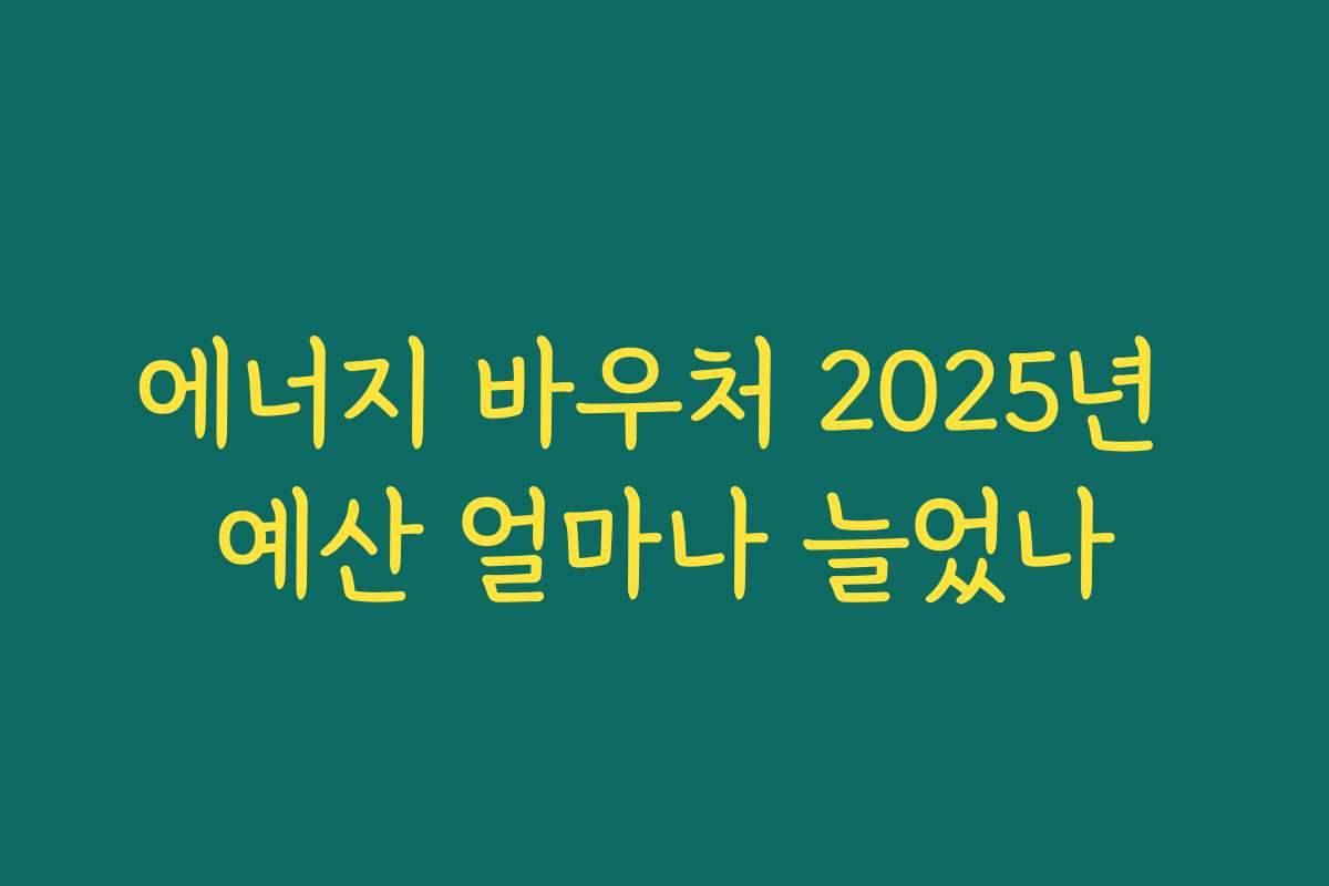 에너지 바우처 2025년 예산 얼마나 늘었나