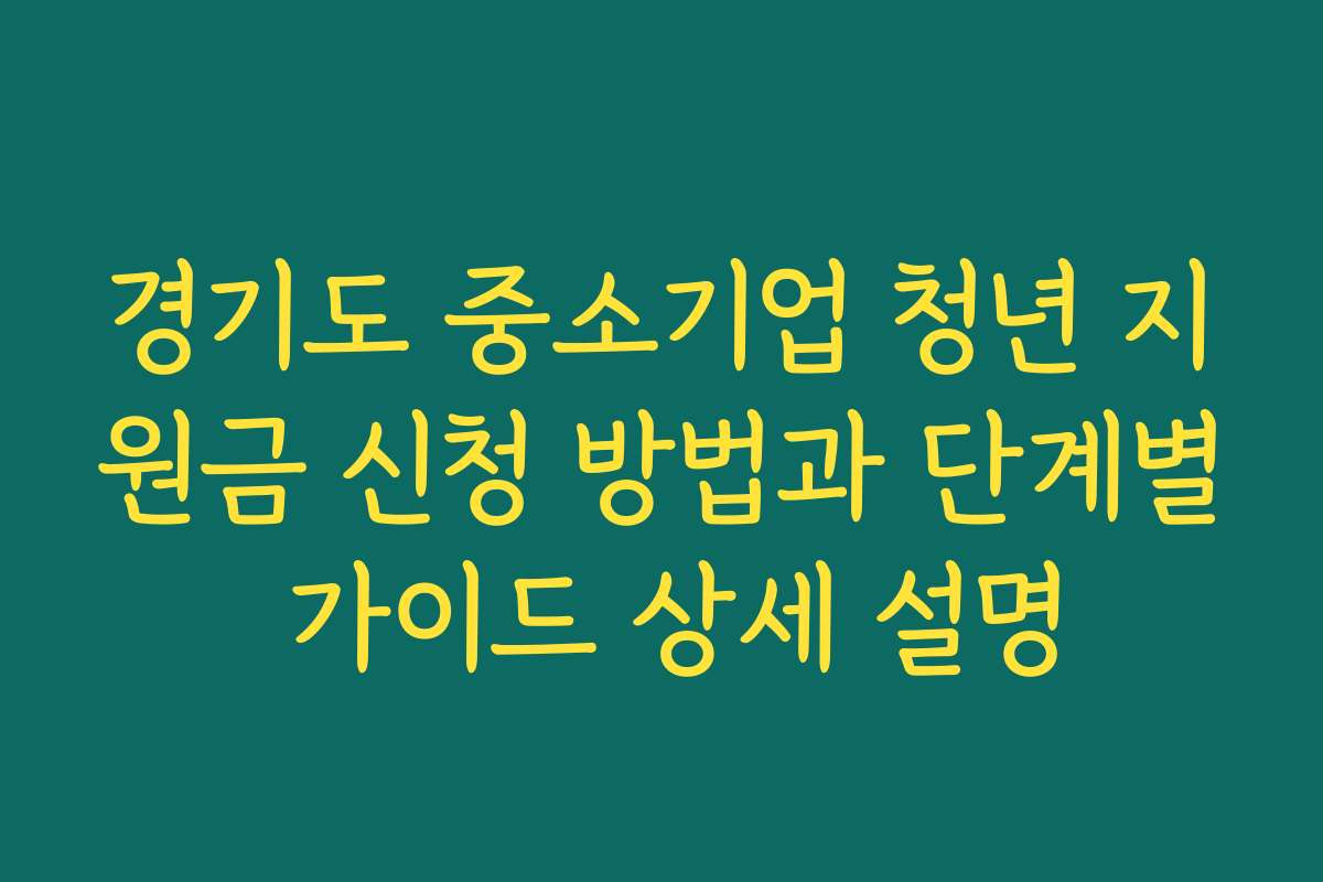경기도 중소기업 청년 지원금 신청 방법과 단계별 가이드 상세 설명