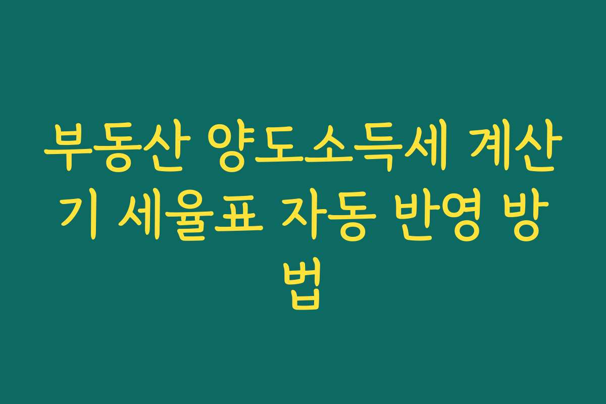 부동산 양도소득세 계산기 세율표 자동 반영 방법