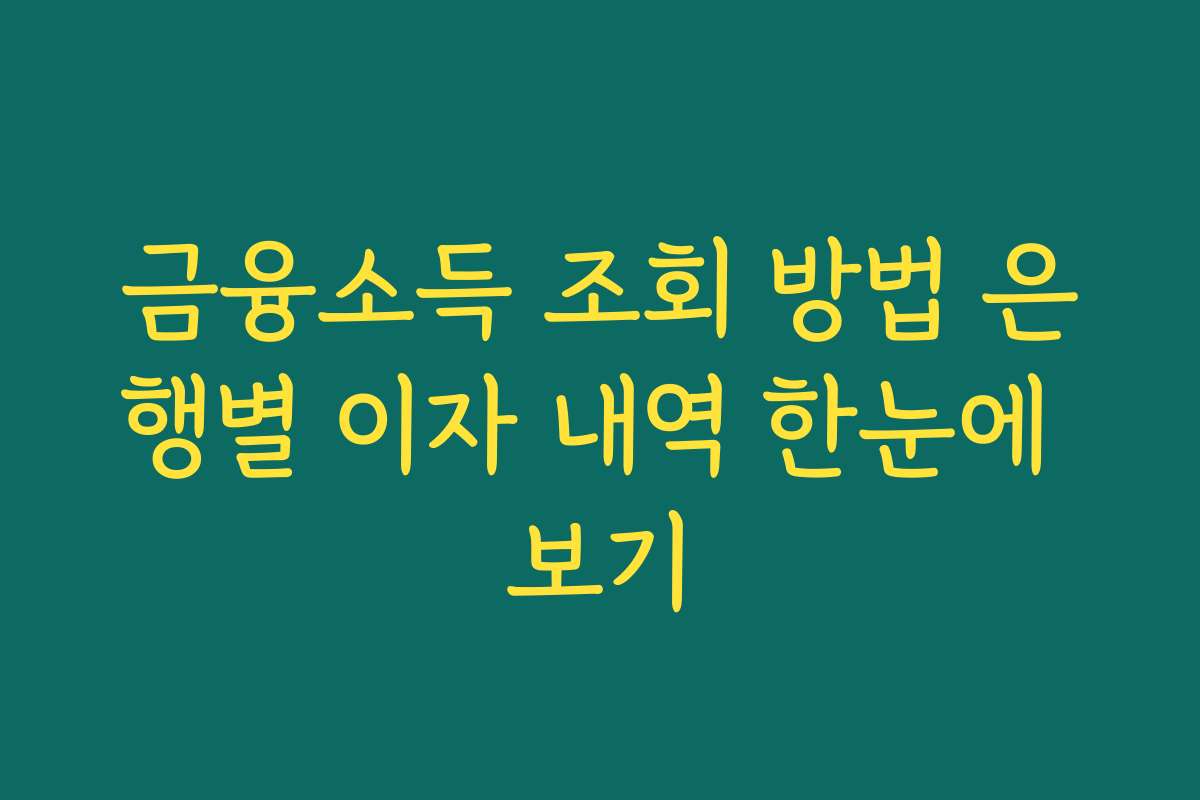 금융소득 조회 방법 은행별 이자 내역 한눈에 보기