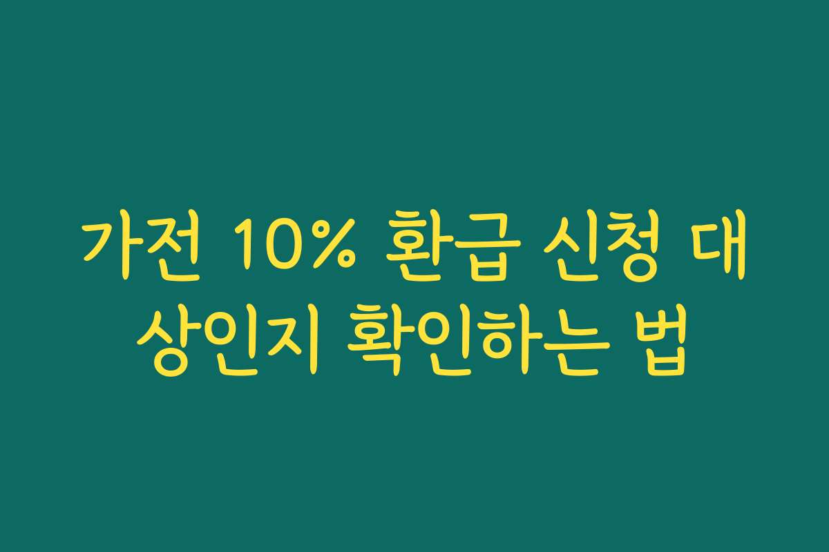 가전 10% 환급 신청 대상인지 확인하는 법 가전 10% 환급 신청 대상인지 확인하는 법
