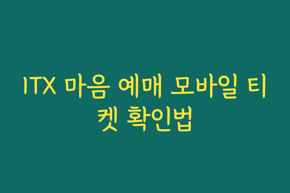 ITX 마음 예매 모바일 티켓 확인법