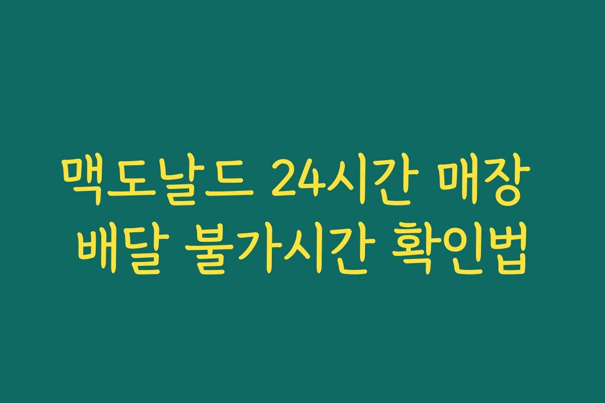 맥도날드 24시간 매장 배달 불가시간 확인법 맥도날드 24시간 매장 배달 불가시간 확인법