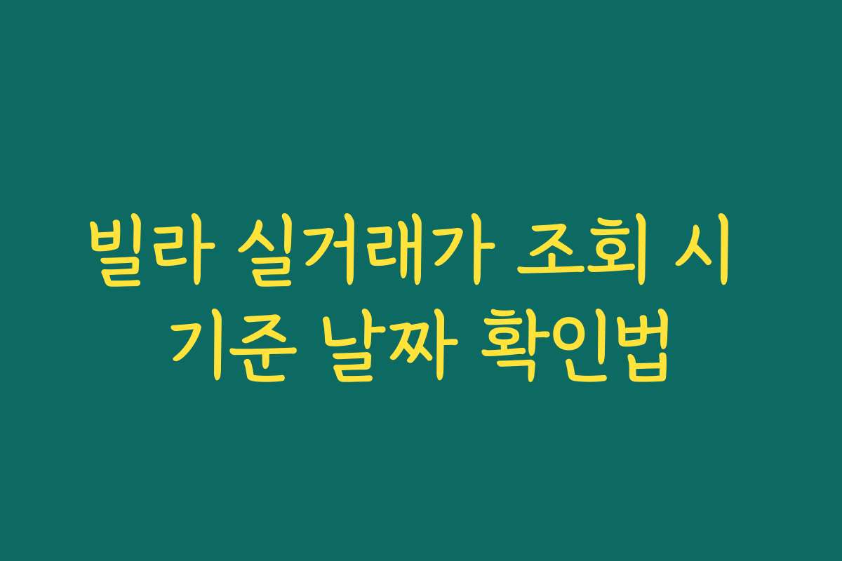 빌라 실거래가 조회 시 기준 날짜 확인법 빌라 실거래가 조회 시 기준 날짜 확인법