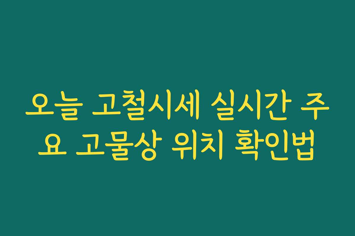 오늘 고철시세 실시간 주요 고물상 위치 확인법 오늘 고철시세 실시간 주요 고물상 위치 확인법
