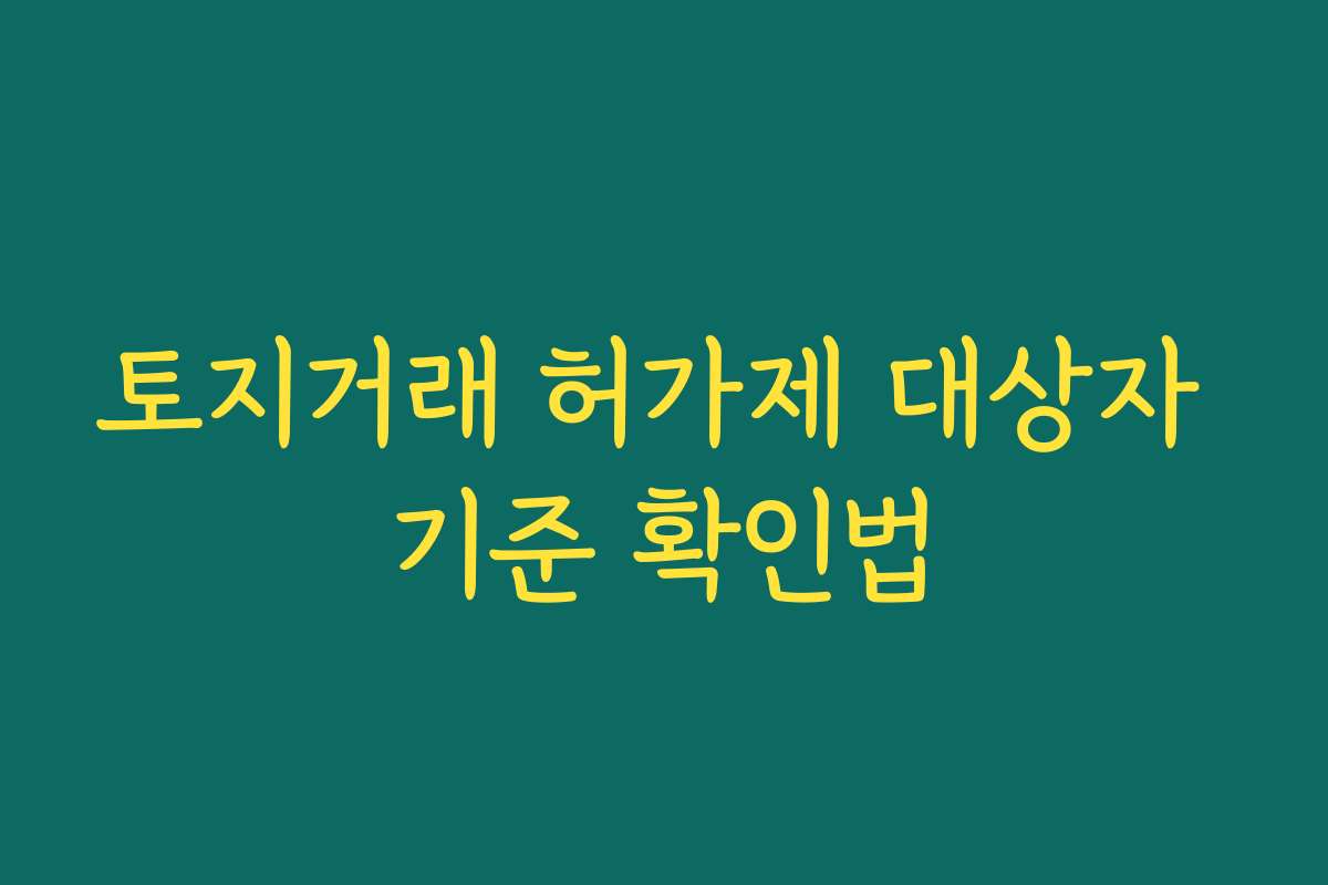 토지거래 허가제 대상자 기준 확인법