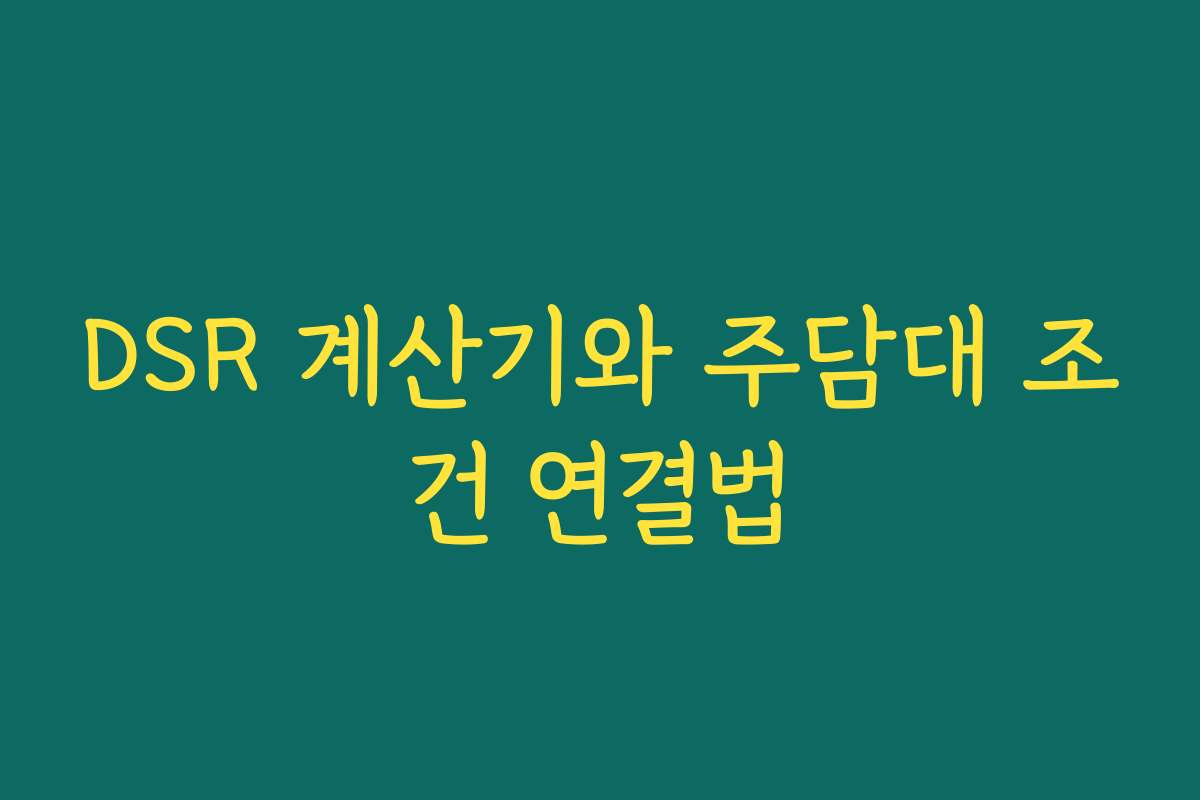 DSR 계산기와 주담대 조건 연결법