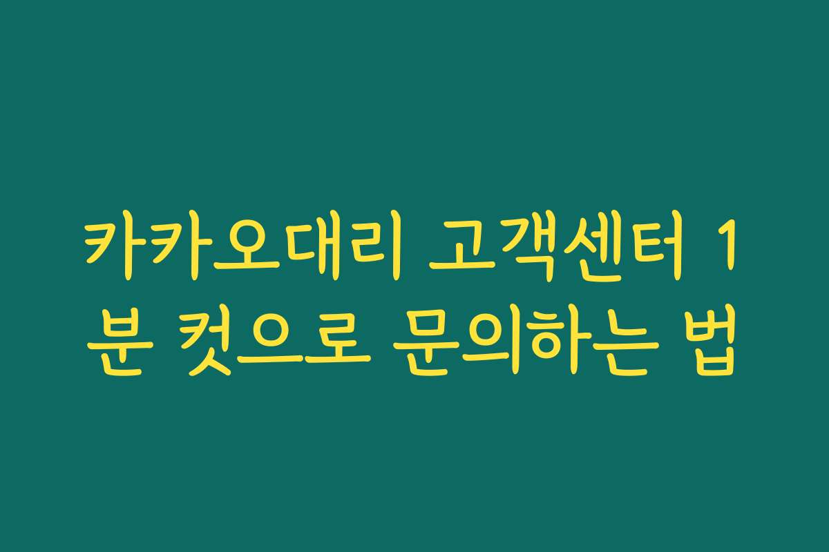 카카오대리 고객센터 1분 컷으로 문의하는 법 카카오대리 고객센터 1분 컷으로 문의하는 법