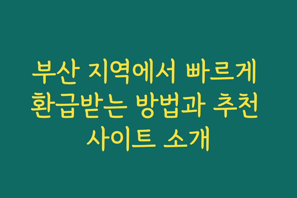 부산 지역에서 빠르게 환급받는 방법과 추천 사이트 소개