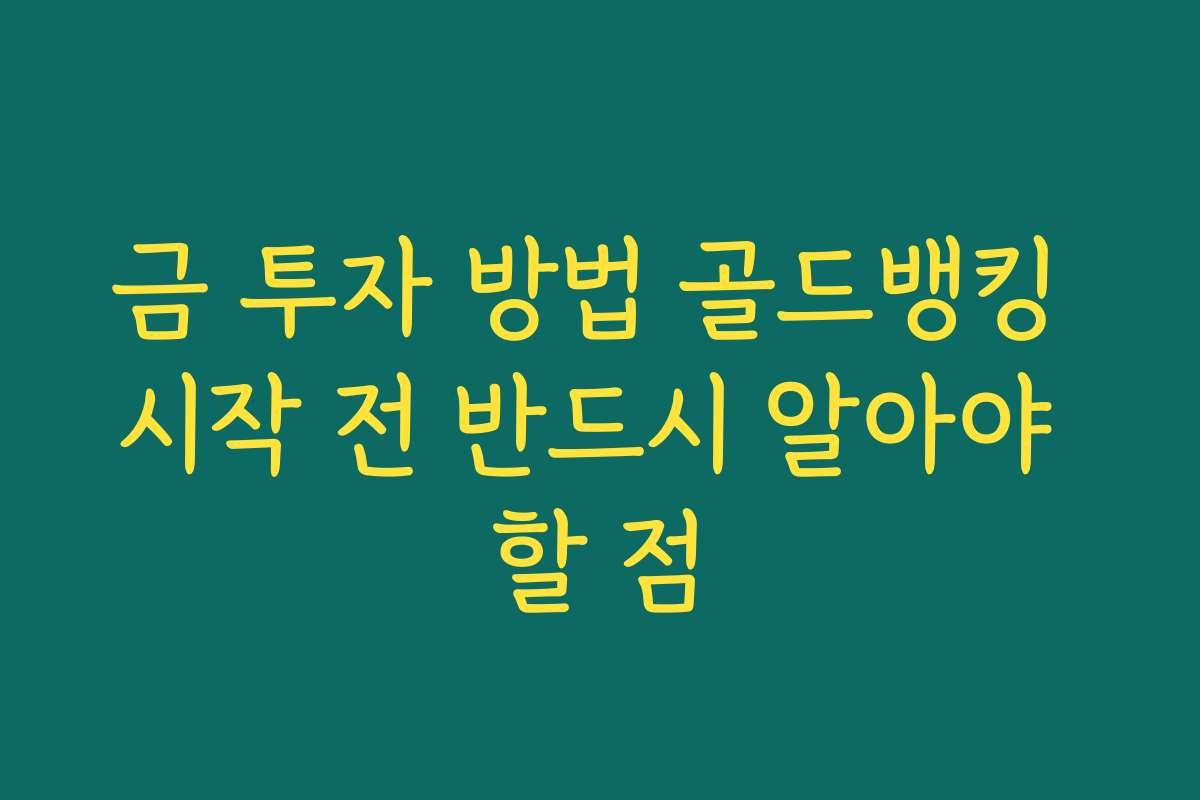 금 투자 방법 골드뱅킹 시작 전 반드시 알아야 할 점 금 투자 방법 골드뱅킹 시작 전 반드시 알아야 할 점
