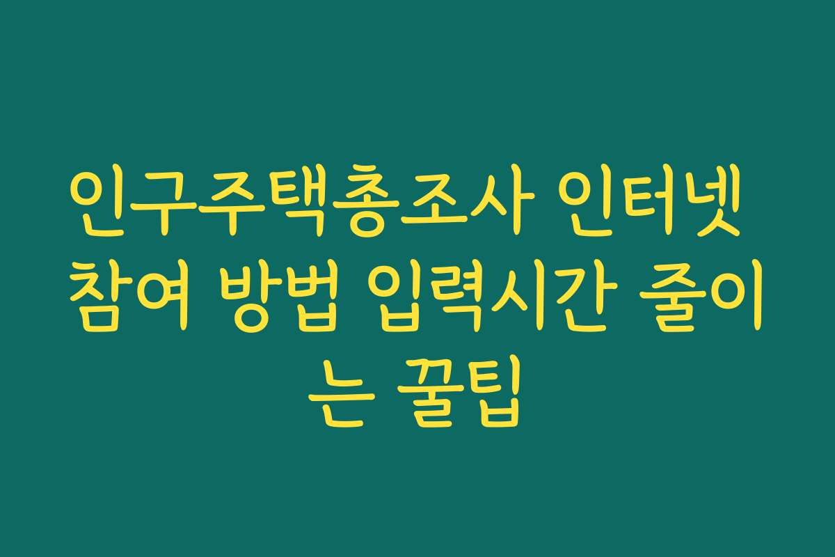 인구주택총조사 인터넷 참여 방법 입력시간 줄이는 꿀팁